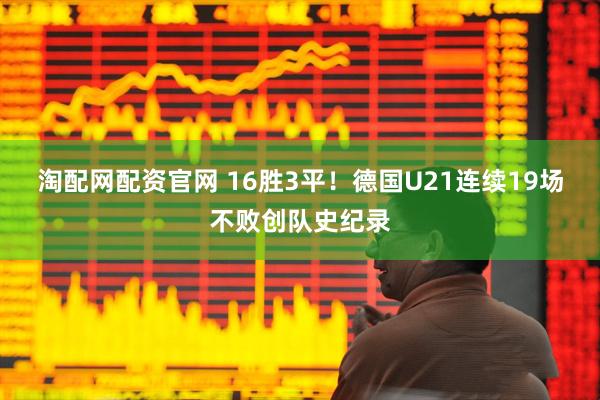 淘配网配资官网 16胜3平！德国U21连续19场不败创队史纪录