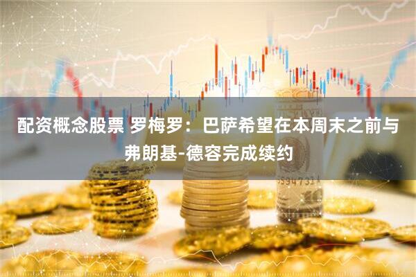 配资概念股票 罗梅罗：巴萨希望在本周末之前与弗朗基-德容完成续约