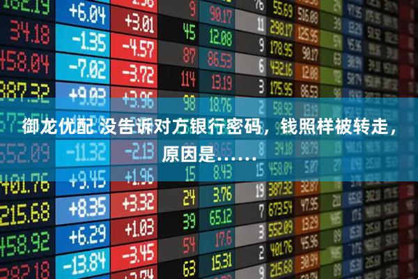 御龙优配 没告诉对方银行密码，钱照样被转走，原因是……