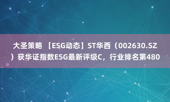 大圣策略 【ESG动态】ST华西（002630.SZ）获华证指数ESG最新评级C，行业排名第480