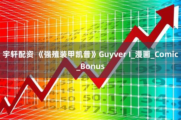 宇轩配资 《强殖装甲凯普》Guyver I_漫画_Comic_Bonus