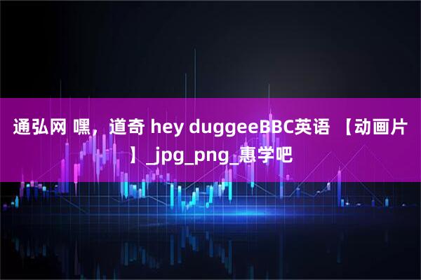 通弘网 嘿，道奇 hey duggeeBBC英语 【动画片】_jpg_png_惠学吧