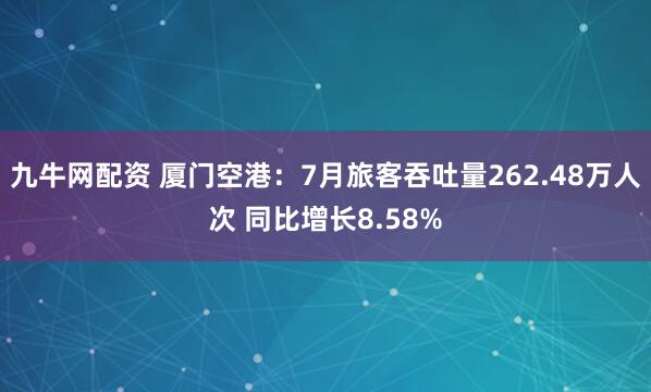 九牛网配资 厦门空港：7月旅客吞吐量262.48万人次 同比增长8.58%