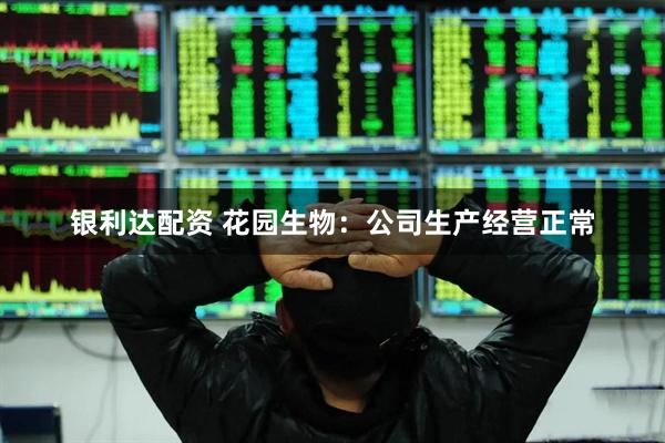 银利达配资 花园生物：公司生产经营正常